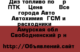 Диз.топливо по 30 р. ПТК. › Цена ­ 30 - Все города Авто » Автохимия, ГСМ и расходники   . Амурская обл.,Свободненский р-н